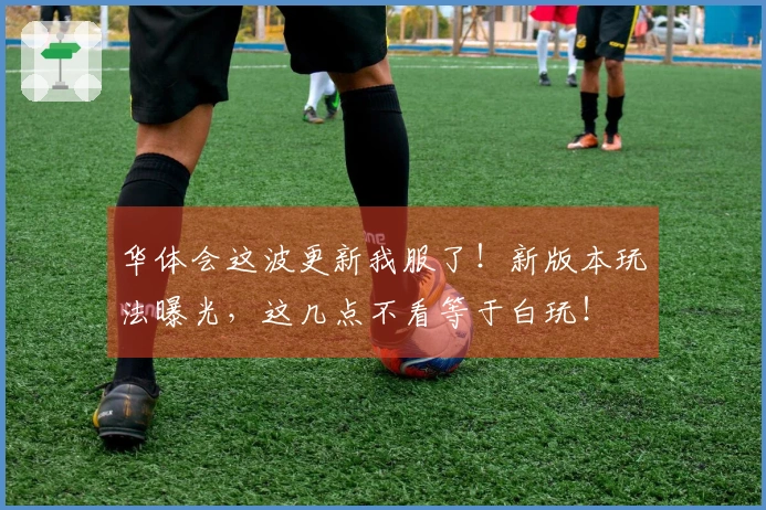 华体会这波更新我服了！新版本玩法曝光，这几点不看等于白玩！