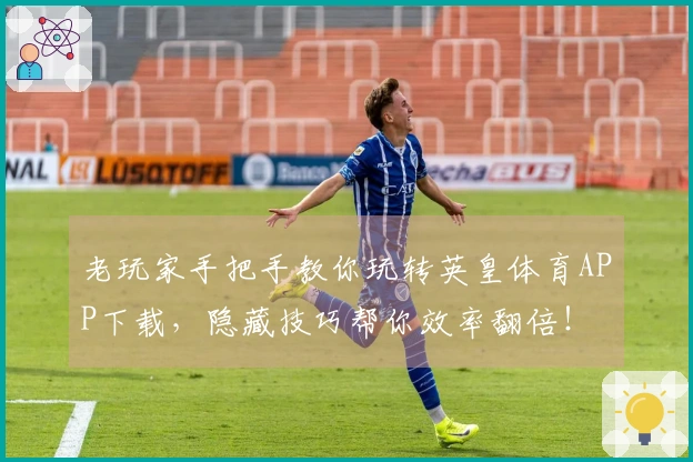 老玩家手把手教你玩转英皇体育APP下载，隐藏技巧帮你效率翻倍！