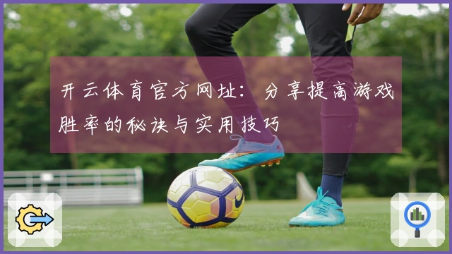开云体育官方网址：分享提高游戏胜率的秘诀与实用技巧
