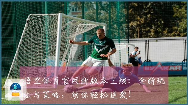 悟空体育官网新版本上线：全新玩法与策略，助你轻松逆袭！