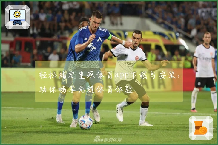 轻松搞定皇冠体育app下载与安装，助你畅享无缝体育体验