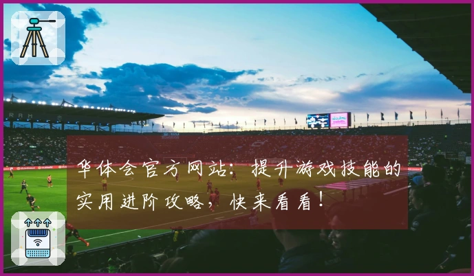 华体会官方网站：提升游戏技能的实用进阶攻略，快来看看！