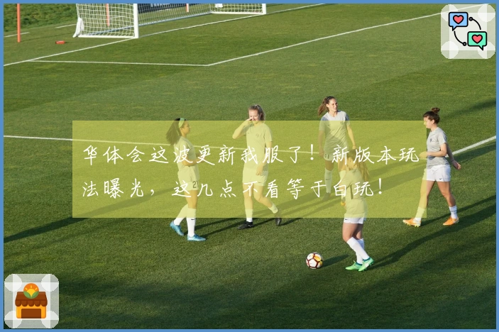 华体会这波更新我服了！新版本玩法曝光，这几点不看等于白玩！